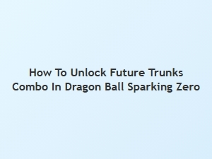 How to Unlock Future Trunks Combo in Dragon Ball Sparking Zero