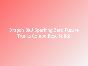 Dragon Ball Sparking Zero Future Trunks Combo Builds