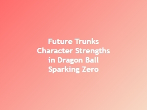 Future Trunks Strengths in Dragon Ball Sparking Zero Analysis
