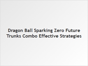 Dragon Ball Sparking Zero Future Trunks Combo Strategies
