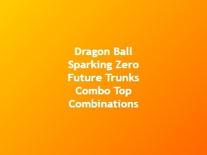 Dragon Ball Sparking Zero Future Trunks Combo Strategies