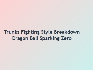 Trunks Fighting Style Breakdown Dragon Ball Sparking Zero